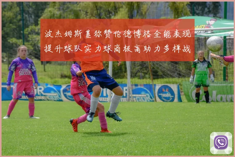 波杰姆斯基称赞伦德博格全能表现提升球队实力球商极高助力多样战术选择
