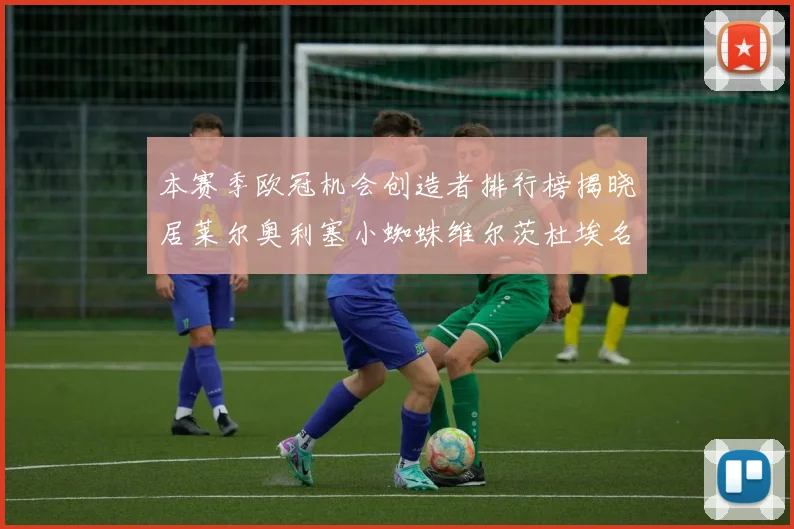 本赛季欧冠机会创造者排行榜揭晓居莱尔奥利塞小蜘蛛维尔茨杜埃名列前五