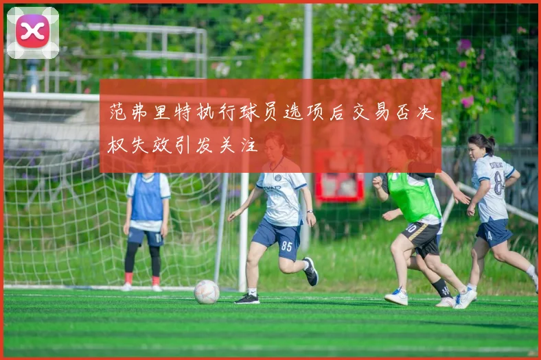范弗里特执行球员选项后交易否决权失效引发关注