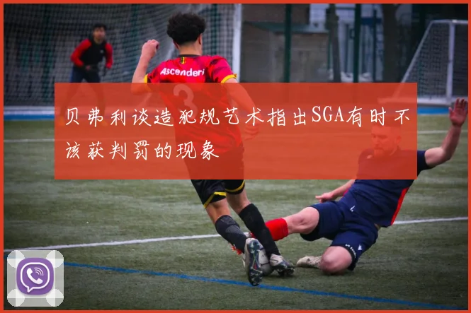 贝弗利谈造犯规艺术指出SGA有时不该获判罚的现象