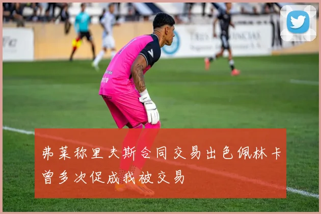 弗莱称里夫斯合同交易出色佩林卡曾多次促成我被交易
