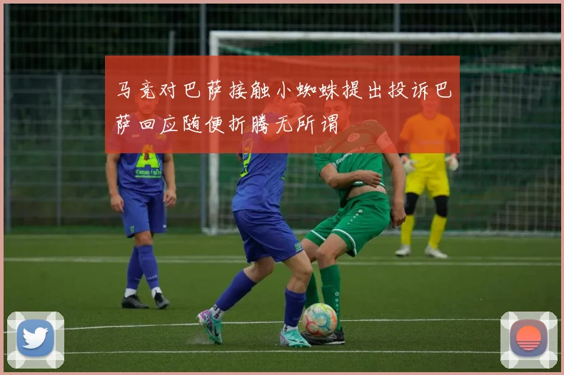 马竞对巴萨接触小蜘蛛提出投诉巴萨回应随便折腾无所谓