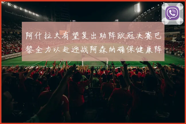 阿什拉夫有望复出助阵欧冠决赛巴黎全力以赴迎战阿森纳确保健康阵容