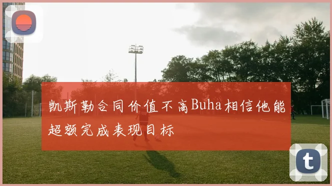 凯斯勒合同价值不高Buha相信他能超额完成表现目标