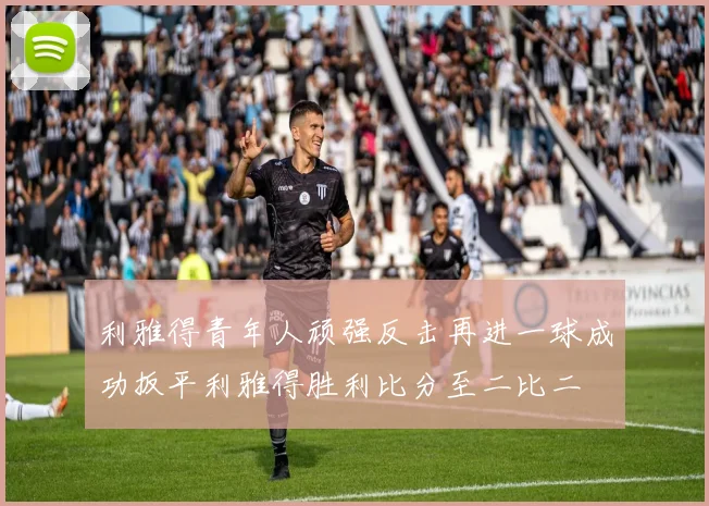 利雅得青年人顽强反击再进一球成功扳平利雅得胜利比分至二比二